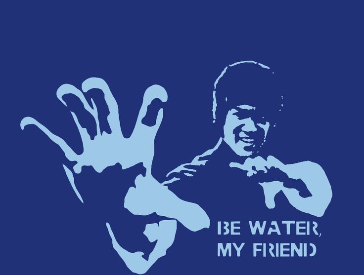 Be water my friend